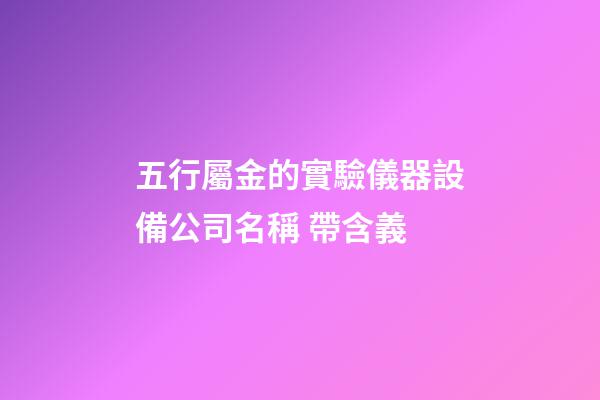 五行屬金的實驗儀器設備公司名稱 帶含義